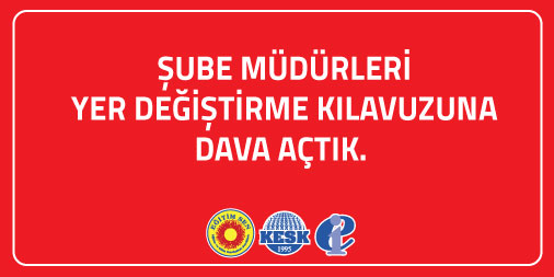 Şube Müdürleri Yer Değiştirme Kılavuzuna Dava Açtık