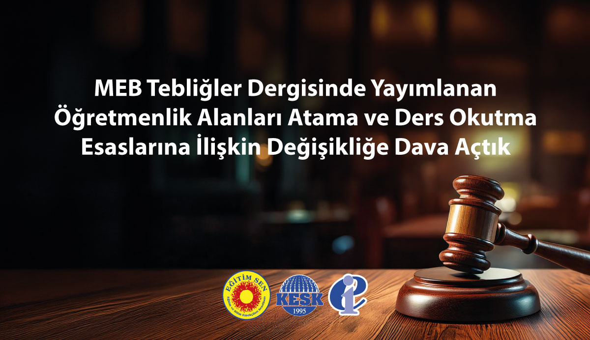 MEB Tebliğler Dergisinde Yayımlanan Öğretmenlik Alanları Atama ve Ders Okutma Esaslarına İlişkin Değişikliğe Dava Açtık