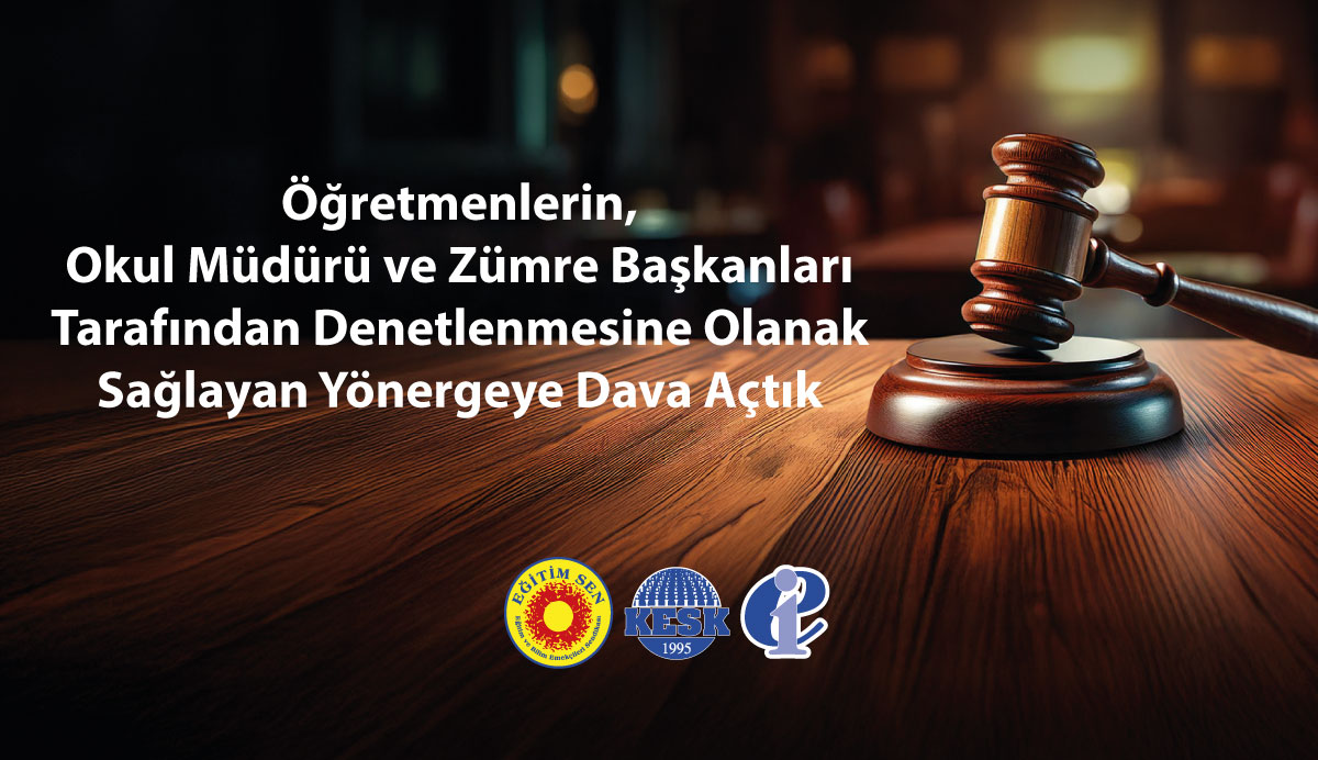 Öğretmenlerin Okul Müdürü ve Zümre Başkanları Tarafından Denetlenmesine Olanak Sağlayan Yönergeye Dava Açtık