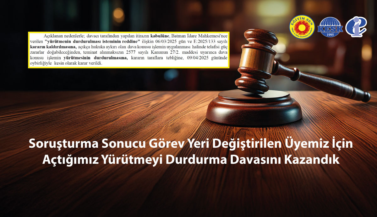 Soruşturma Sonucu Görev Yeri Değiştirilen Üyemiz İçin Açtığımız Yürütmeyi Durdurma Davasını Kazandık
