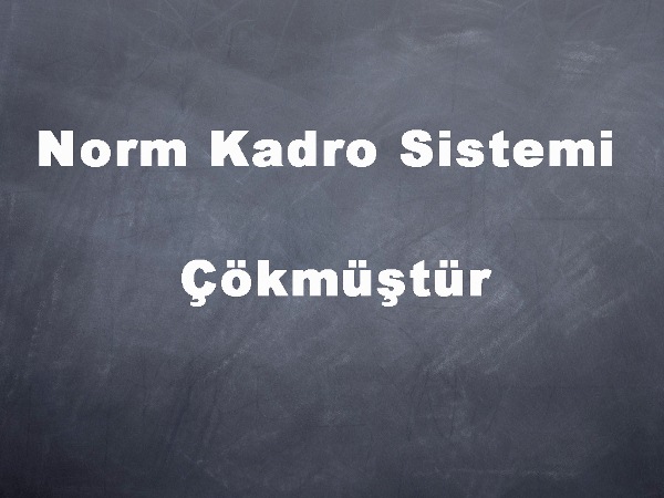 Eğitimde Norm Kadro Sistemi Çökmüştür! Norm Kadro Mağduriyeti Yaşayan Öğretmenlerin Sorunları Derhal Çözülmelidir!