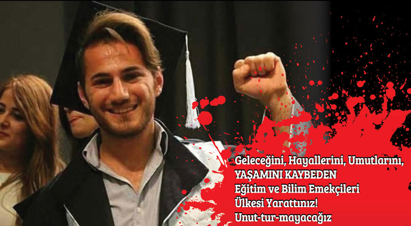 Geleceğini, Hayallerini, Umutlarını, YAŞAMINI Kaybeden Eğitim ve Bilim Emekçileri Ülkesi Yarattınız!