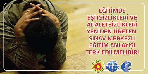 Eğitimde Eşitsizlikleri ve Adaletsizlikleri Yeniden Üreten Sınav Merkezli Eğitim Anlayışı Terk Edilmelidir!
