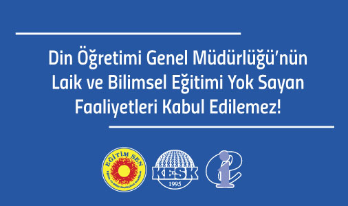 Din  Öğretimi Genel Müdürlüğü'nün Laik ve Bilimsel Eğitimi Yok Sayan Faaliyetleri Kabul Edilemez!