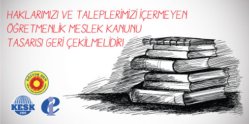 Haklarımızı ve Taleplerimizi İçermeyen Öğretmenlik Meslek Kanunu Tasarısı Geri Çekilmelidir!