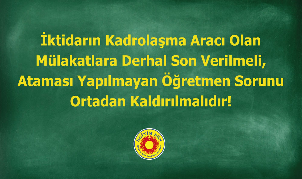 İktidarın Kadrolaşma Aracı Olan Mülakatlara Derhal Son Verilmeli, Ataması Yapılmayan Öğretmen Sorunu Ortadan Kaldırılmalıdır!
