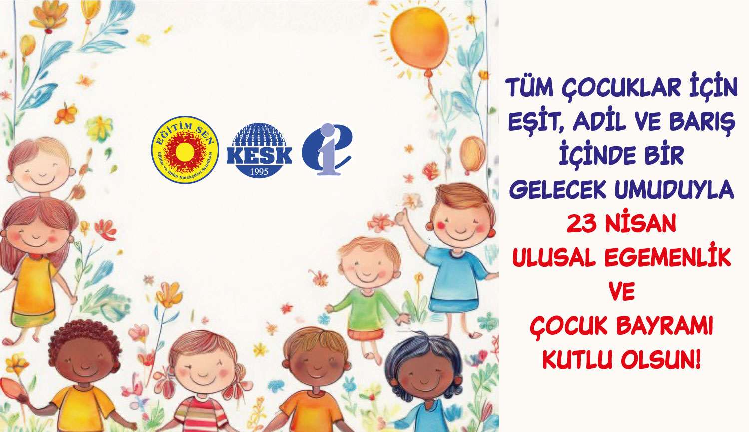 Tüm Çocuklar İçin Eşit, Adil ve Barış İçinde Bir Gelecek Umuduyla 23 Nisan Ulusal Egemenlik ve Çocuk Bayramı Kutlu Olsun!